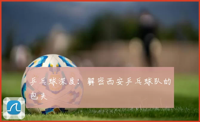 乒乓球深度：解密西安乒乓球队的包夹