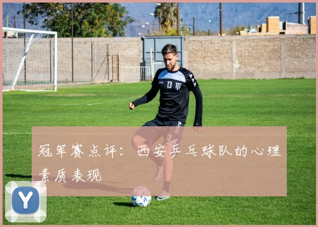 冠军赛点评：西安乒乓球队的心理素质表现