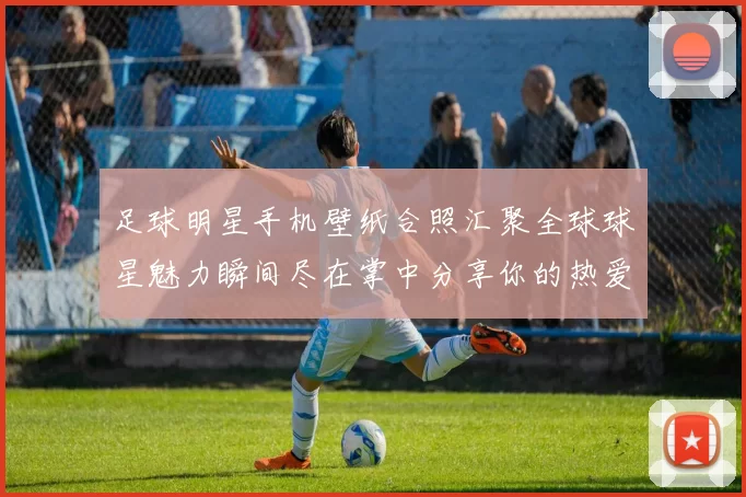 足球明星手机壁纸合照汇聚全球球星魅力瞬间尽在掌中分享你的热爱与激情