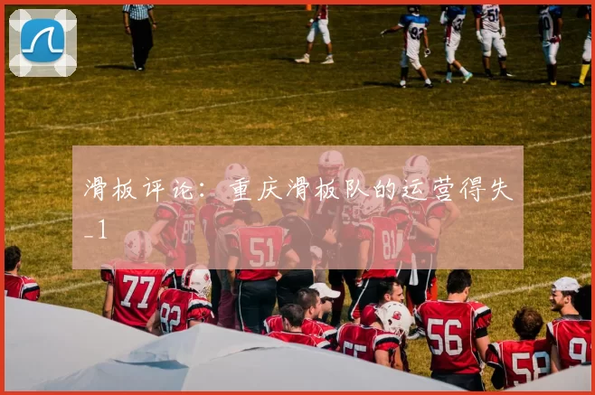 滑板评论：重庆滑板队的运营得失_1