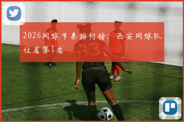 2026网球节奏排行榜：西安网球队位居第1名