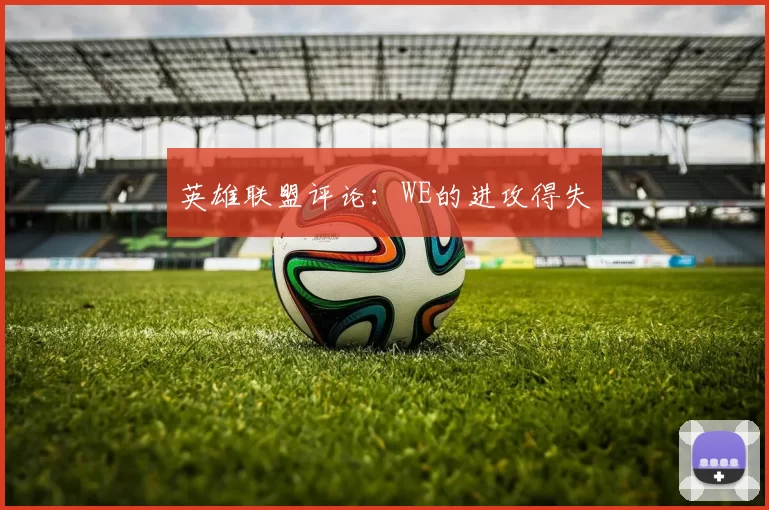 英雄联盟评论：WE的进攻得失