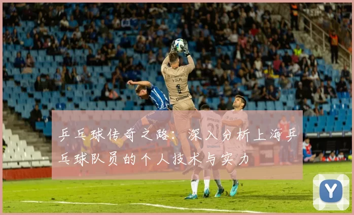 乒乓球传奇之路：深入分析上海乒乓球队员的个人技术与实力