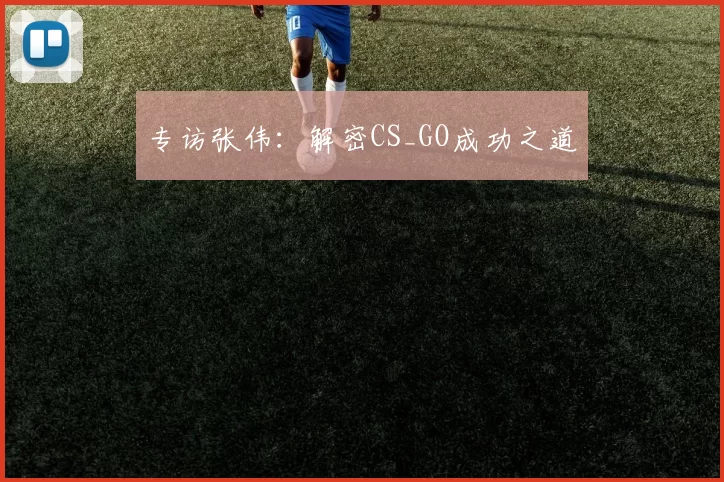 专访张伟：解密CS_GO成功之道